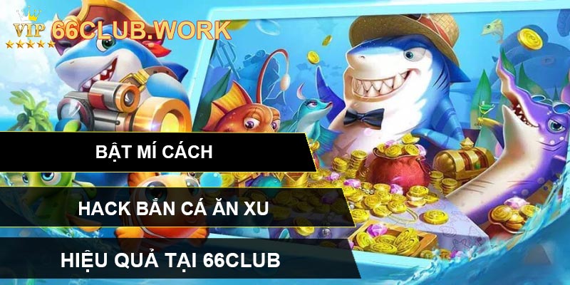 Bật Mí Cách Hack Bắn Cá Ăn Xu Hiệu Quả Tại 66CLUB