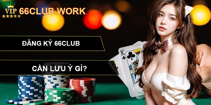 Đăng ký 66CLUB cần lưu ý gì?