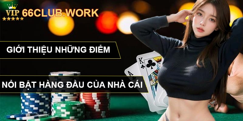 Giới thiệu những điểm nổi bật hàng đầu của nhà cái