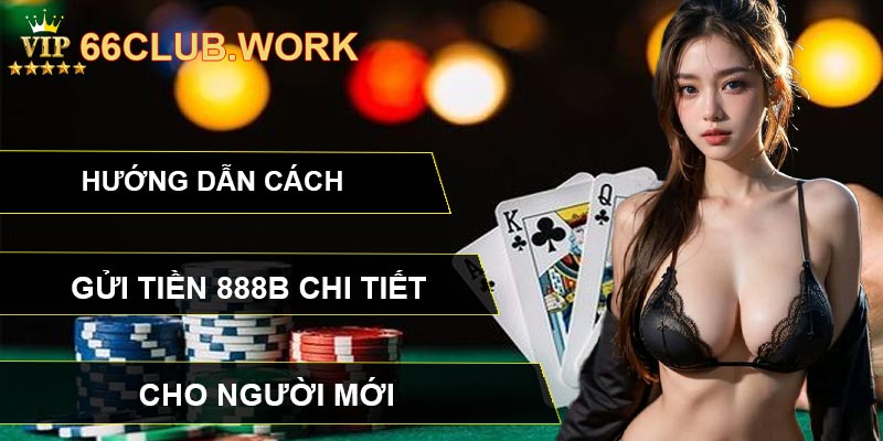 Hướng Dẫn Cách Gửi Tiền 888B Chi Tiết Cho Người Mới