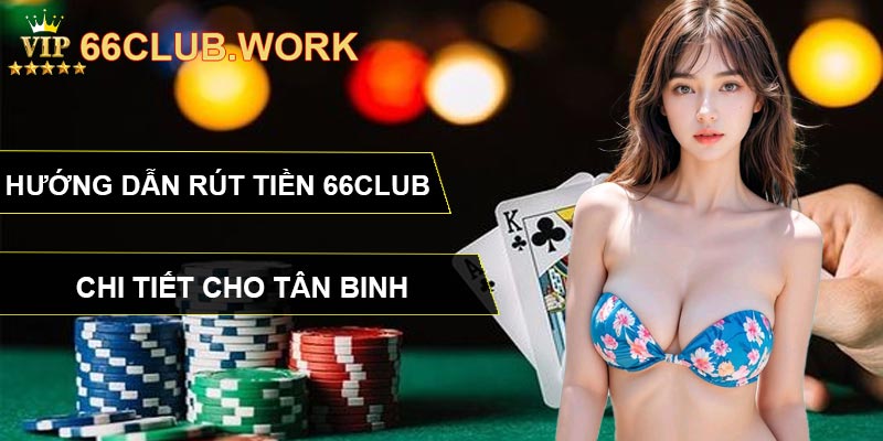 Hướng Dẫn Rút Tiền 66CLUB Chi Tiết Cho Tân Binh