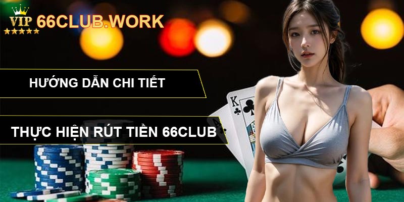 Hướng dẫn chi tiết thực hiện rút tiền 66CLUB