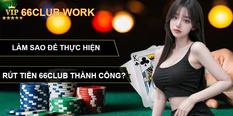 Làm sao để thực hiện rút tiền 66CLUB thành công?