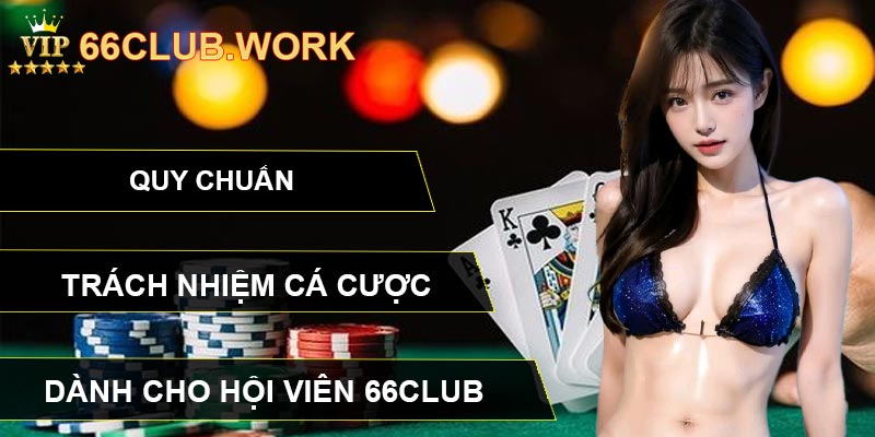 Quy chuẩn trách nhiệm cá cược dành cho hội viên 66CLUB