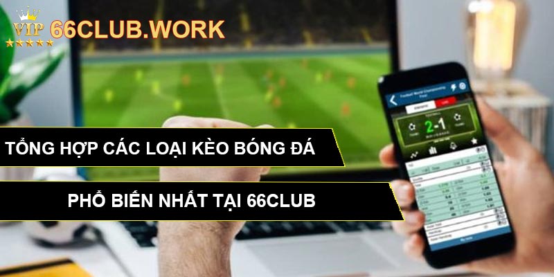 Tổng hợp các loại kèo bóng đá phổ biến nhất tại 66CLUB