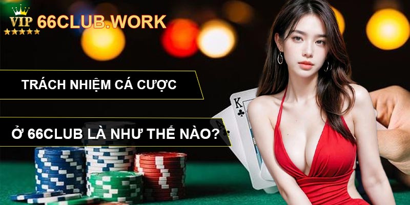 Trách nhiệm cá cược ở 66CLUB là như thế nào?