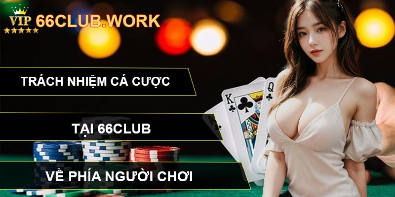 Trách nhiệm cá cược tại 66CLUB về phía người chơi