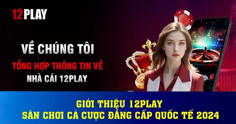 Giới thiệu 12play – Sân chơi cá cược đẳng cấp quốc tế 2024