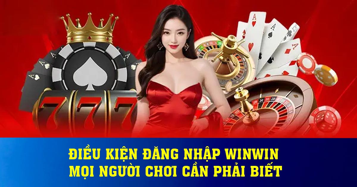 Điều kiện đăng nhập Winwin mọi người chơi cần phải biết